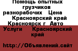 Помощь опытных грузчиков, разнорабочих › Цена ­ 200 - Красноярский край, Красноярск г. Авто » Услуги   . Красноярский край